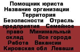 Помощник юриста › Название организации ­ Территория Безопасности › Отрасль предприятия ­ Семейное право › Минимальный оклад ­ 1 - Все города Работа » Вакансии   . Кировская обл.,Леваши д.